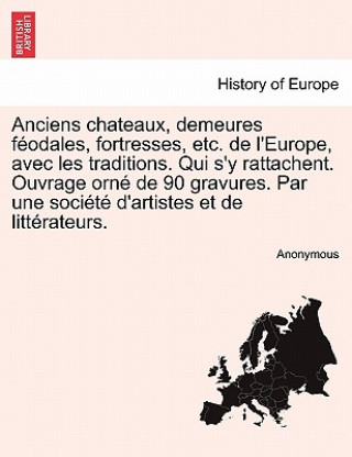 Book Anciens Chateaux, Demeures F Odales, Fortresses, Etc. de L'Europe, Avec Les Traditions. Qui S'y Rattachent. Ouvrage Orn de 90 Gravures. Par Une Soci T Anonymous