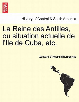 Książka La Reine Des Antilles, Ou Situation Actuelle de L'Ile de Cuba, Etc. Gustave D Hespel D'Harponville