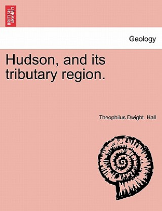 Könyv Hudson, and Its Tributary Region. Theophilus Dwight Hall