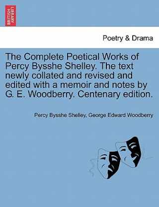 Könyv Complete Poetical Works of Percy Bysshe Shelley. the Text Newly Collated and Revised and Edited with a Memoir and Notes by G. E. Woodberry. Centenary Professor Percy Bysshe Shelley