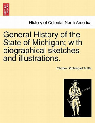 Knjiga General History of the State of Michigan; With Biographical Sketches and Illustrations. Charles Richmond Tuttle