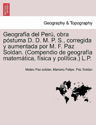 Carte Geograf a del Per , obra p stuma D. D. M. P. S., corregida y aumentada por M. F. Paz Soldan. (Compendio de geograf a matem tica, f sica y pol tica.) L Mariano Felipe Paz Soldan