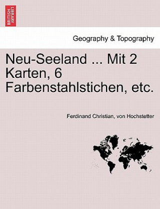 Könyv Neu-Seeland ... Mit 2 Karten, 6 Farbenstahlstichen, etc. Ferdinand Christian Von Hochstetter