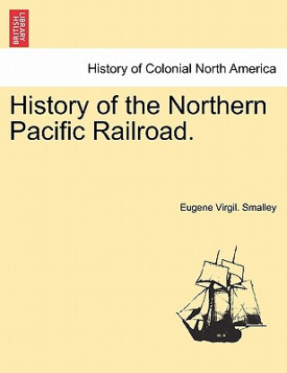 Kniha History of the Northern Pacific Railroad. Eugene Virgil Smalley