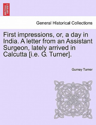 Carte First Impressions, Or, a Day in India. a Letter from an Assistant Surgeon, Lately Arrived in Calcutta [I.E. G. Turner]. Gurney Turner