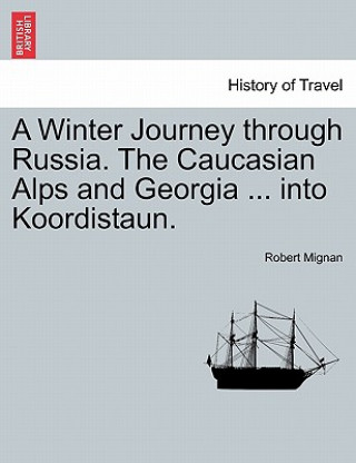 Carte Winter Journey Through Russia. the Caucasian Alps and Georgia ... Into Koordistaun. Vol. I Robert Mignan