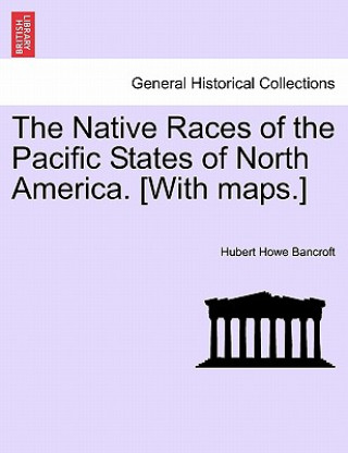 Carte Native Races of the Pacific States of North America. [With Maps.] Hubert Howe Bancroft