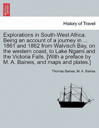 Könyv Explorations in South-West Africa. Being an account of a journey in ... 1861 and 1862 from Walvisch Bay, on the western coast, to Lake Ngami and the V M A Baines