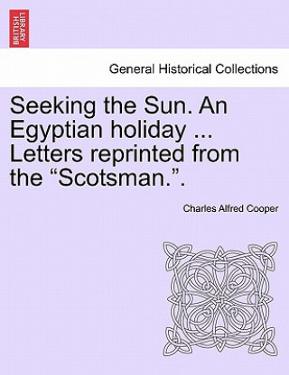 Kniha Seeking the Sun. an Egyptian Holiday ... Letters Reprinted from the "Scotsman.." Charles Alfred Cooper