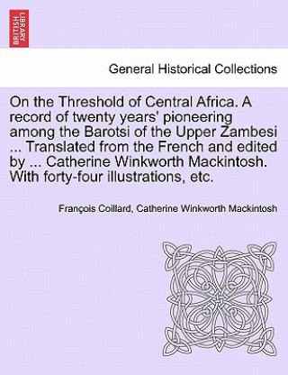 Książka On the Threshold of Central Africa. A record of twenty years' pioneering among the Barotsi of the Upper Zambesi ... Translated from the French and edi Catherine Winkworth Mackintosh