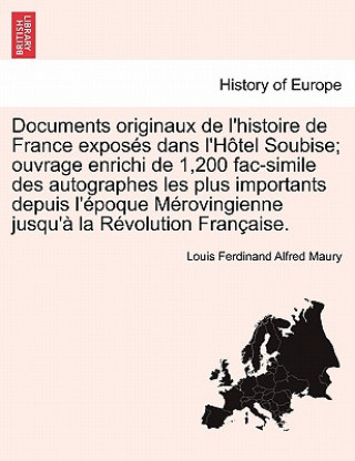 Carte Documents originaux de l'histoire de France exposes dans l'Hotel Soubise; ouvrage enrichi de 1,200 fac-simile des autographes les plus importants depu Louis Ferdinand Alfred Maury