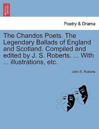 Книга Chandos Poets. the Legendary Ballads of England and Scotland. Compiled and Edited by J. S. Roberts. ... with ... Illustrations, Etc. John S Roberts