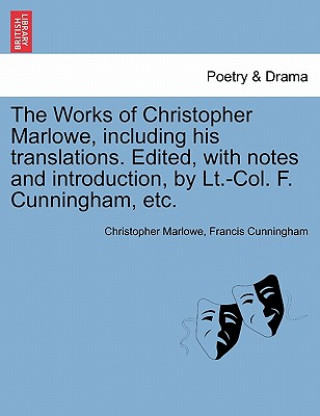 Könyv Works of Christopher Marlowe, Including His Translations. Edited, with Notes and Introduction, by LT.-Col. F. Cunningham, Etc. Francis Cunningham