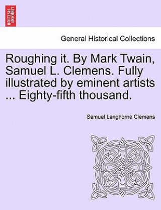 Kniha Roughing it. By Mark Twain, Samuel L. Clemens. Fully illustrated by eminent artists ... Eighty-fifth thousand. Mark Twain