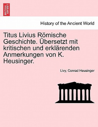 Carte Titus Livius Roemische Geschichte. UEbersetzt mit kritischen und erklarenden Anmerkungen von K. Heusinger. Erster Band Conrad Heusinger