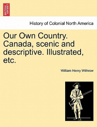 Carte Our Own Country. Canada, Scenic and Descriptive. Illustrated, Etc. William Henry Withrow