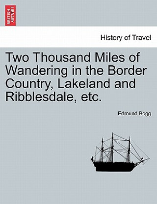 Kniha Two Thousand Miles of Wandering in the Border Country, Lakeland and Ribblesdale, Etc. Edmund Bogg