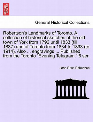 Carte Robertson's Landmarks of Toronto. A collection of historical sketches of the old town of York from 1792 until 1833 (till 1837) and of Toronto from 183 John Ross Robertson