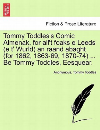 Könyv Tommy Toddles's Comic Almenak, for All't Foaks E Leeds (E T' Wurld) an Raand Abaght (for 1862, 1863-69, 1870-74) ... Be Tommy Toddles, Eesquear. Tommy Toddles