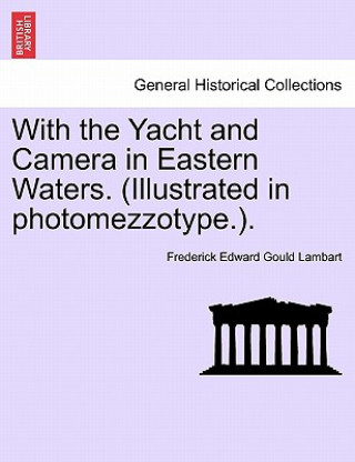 Book With the Yacht and Camera in Eastern Waters. (Illustrated in Photomezzotype.). Frederick Edward Gould Lambart