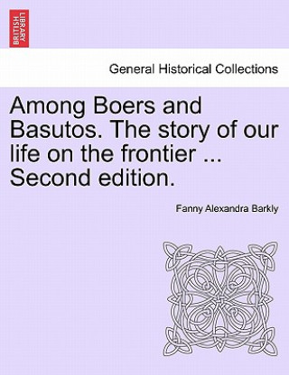 Kniha Among Boers and Basutos. the Story of Our Life on the Frontier ... Second Edition. Fanny Alexandra Barkly