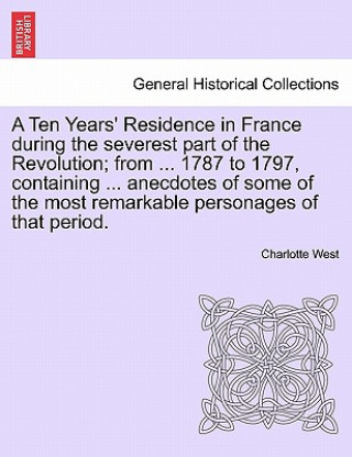 Carte Ten Years' Residence in France During the Severest Part of the Revolution; From ... 1787 to 1797, Containing ... Anecdotes of Some of the Most Remarka Charlotte West