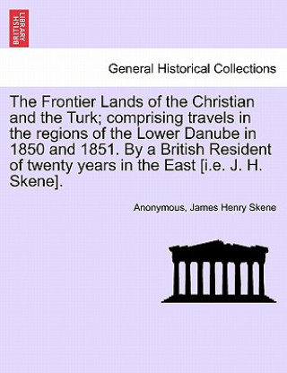 Livre Frontier Lands of the Christian and the Turk; Comprising Travels in the Regions of the Lower Danube in 1850 and 1851. by a British Resident of Twenty James Skene