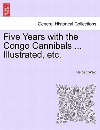 Kniha Five Years with the Congo Cannibals ... Illustrated, Etc. Herbert Ward