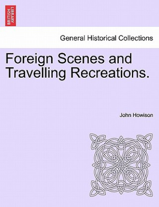Kniha Foreign Scenes and Travelling Recreations. John Howison