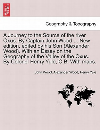 Buch Journey to the Source of the River Oxus. by Captain John Wood ... New Edition, Edited by His Son (Alexander Wood). with an Essay on the Geography of t Henry Yule