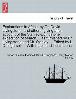 Buch Explorations in Africa, by Dr. David Livingstone, and Others, Giving a Full Account of the Stanley-Livingstone Expedition of Search ... as Furnished b Henry Morton Stanley