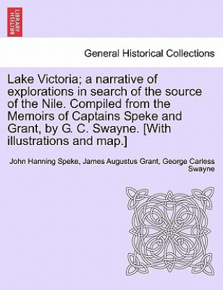 Kniha Lake Victoria; a narrative of explorations in search of the source of the Nile. Compiled from the Memoirs of Captains Speke and Grant, by G. C. Swayne George Carless Swayne