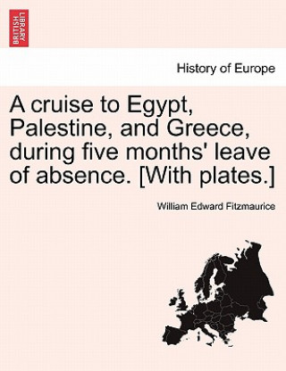 Kniha Cruise to Egypt, Palestine, and Greece, During Five Months' Leave of Absence. [With Plates.] William Edward Fitzmaurice