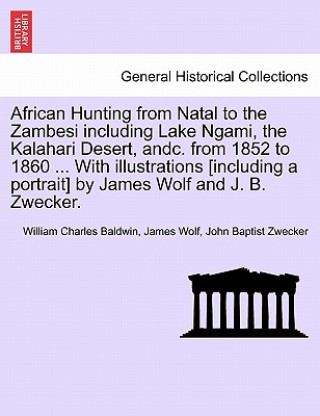 Carte African Hunting from Natal to the Zambesi including Lake Ngami, the Kalahari Desert, andc. from 1852 to 1860 ... With illustrations [including a portr John Baptist Zwecker