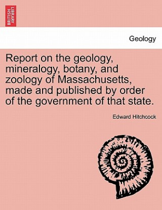 Książka Report on the Geology, Mineralogy, Botany, and Zoology of Massachusetts, Made and Published by Order of the Government of That State. Second Edition, Edward Hitchcock