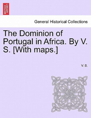 Książka Dominion of Portugal in Africa. by V. S. [With Maps.] V S
