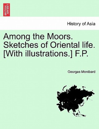 Carte Among the Moors. Sketches of Oriental Life. [With Illustrations.] F.P. Georges Montbard