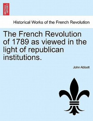 Buch French Revolution of 1789 as Viewed in the Light of Republican Institutions. Abbott