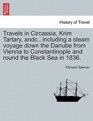 Carte Travels in Circassia, Krim Tartary, Andc., Including a Steam Voyage Down the Danube from Vienna to Constantinople and Round the Black Sea in 1836. Edmund Spencer