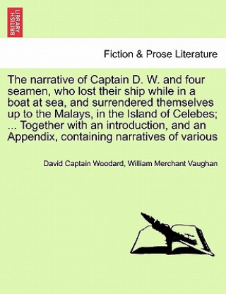 Kniha Narrative of Captain D. W. and Four Seamen, Who Lost Their Ship While in a Boat at Sea, and Surrendered Themselves Up to the Malays, in the Island of William Merchant Vaughan