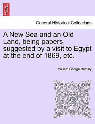 Kniha New Sea and an Old Land, Being Papers Suggested by a Visit to Egypt at the End of 1869, Etc. William George Hamley