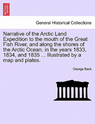 Knjiga Narrative of the Arctic Land Expedition to the mouth of the Great Fish River, and along the shores of the Arctic Ocean, in the years 1833, 1834, and 1 Back