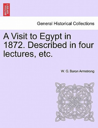 Книга Visit to Egypt in 1872. Described in Four Lectures, Etc. W G Baron Armstrong