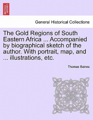 Carte Gold Regions of South Eastern Africa ... Accompanied by Biographical Sketch of the Author. with Portrait, Map, and ... Illustrations, Etc. Thomas Baines