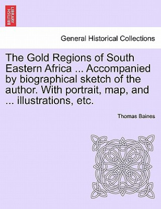 Könyv Gold Regions of South Eastern Africa ... Accompanied by Biographical Sketch of the Author. with Portrait, Map, and ... Illustrations, Etc. Thomas Baines