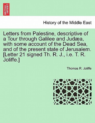 Kniha Letters from Palestine, Descriptive of a Tour Through Galilee and Jud a, with Some Account of the Dead Sea, and of the Present State of Jerusalem. [le Thomas R Joliffe