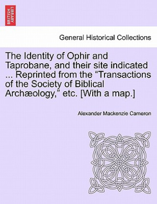 Carte Identity of Ophir and Taprobane, and Their Site Indicated ... Reprinted from the Transactions of the Society of Biblical Archaeology, Etc. [With a Map Alexander MacKenzie Cameron