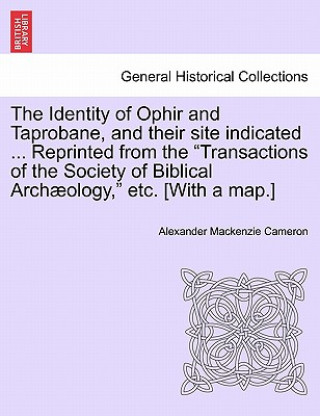 Kniha Identity of Ophir and Taprobane, and Their Site Indicated ... Reprinted from the Transactions of the Society of Biblical Archaeology, Etc. [With a Map Alexander MacKenzie Cameron