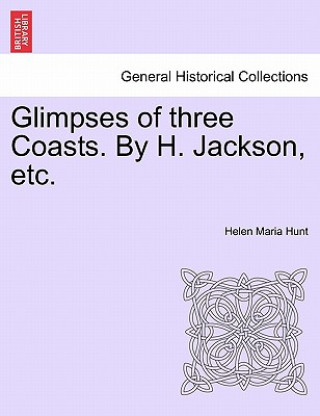 Книга Glimpses of Three Coasts. by H. Jackson, Etc. Helen Maria Hunt