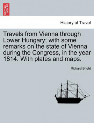 Książka Travels from Vienna through Lower Hungary; with some remarks on the state of Vienna during the Congress, in the year 1814. With plates and maps. Richard Bright